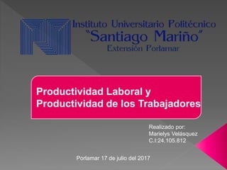 Realizado por:
Marielys Velásquez
C.I:24.105.812
Porlamar 17 de julio del 2017
Productividad Laboral y
Productividad de los Trabajadores
 