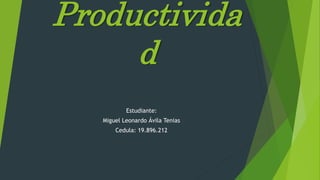 Productivida
d
Estudiante:
Miguel Leonardo Ávila Tenias
Cedula: 19.896.212
 