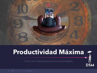 Productividad Máxima
Cómo ser más productivo en sus actividades
DSM Capacitaciones / MentalidadProductiva
1
 