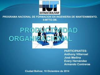 PROGRAMA NACIONAL DE FORMACION EN INGENIERIA DE MANTENIMIENTO. 
PARTICIPANTES: 
Anthony Villarroel 
José Medina 
Every Hernández 
Armando Contreras 
II-MTTO-3M. 
Ciudad Bolívar, 10 Diciembre de 2014 
 