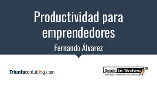 Productividad para
emprendedores
Fernando Álvarez
 