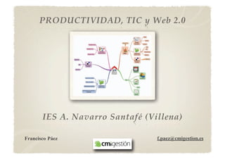 PRODUCTIVIDAD, TIC y Web 2.0




       IES A. Navarro Santafé (Villena)

Francisco Páez                   f.paez@cmigestion.es
 