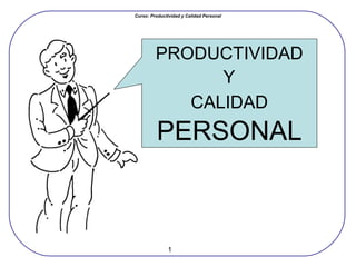Curso: Productividad y Calidad Personal
PRODUCTIVIDAD
1
CALIDAD
PERSONAL
Y
 