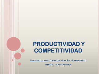 PRODUCTIVIDAD Y
 COMPETITIVIDAD
Colegio Luis Carlos Galán Sarmiento
         Girón, Santander
 