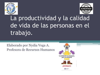 La productividad y la calidad
de vida de las personas en el
trabajo.
Elaborado por Nydia Vega A.
Profesora de Recursos Humanos
 