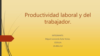 Productividad laboral y del
trabajador.
INTEGRANTE:
Miguel Leonardo Ávila Tenias.
CEDULA:
19.896.212
 