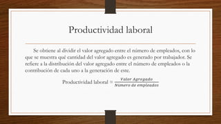 Productividad laboral
Se obtiene al dividir el valor agregado entre el número de empleados, con lo
que se muestra qué cant...