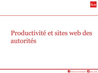 Productivité et sites web des
autorités



                     facebook.com/chchportal   @ch_portal
 