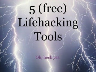 5 (free)
Lifehacking
   Tools
   Oh, heck yes.
 