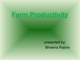 Farm Productivity


         presented by:
         Bhawna Rajora
 