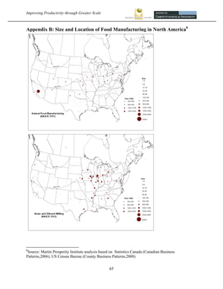 Improving Productivity through Greater Scale                                                    



Appendix B: Size and Location of Food Manufacturing in North America8




                                                            
8
  Source: Martin Prosperity Institute analysis based on Statistics Canada (Canadian Business
Patterns,2006), US Census Bureau (County Business Patterns,2008)


                                                   67 
 
 