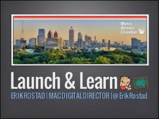 Launch & Learn

ERIK ROSTAD | MAC DIGITAL DIRECTOR | @ErikRostad

 
