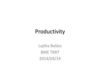 Productivity
Lajtha Balázs
BME TMIT
2014/03/14
 