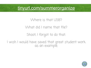 Using the Cloud to your
Advantage
Where is that USB?
What did I name that file?
Shoot, I forgot to do that.
I wish I would have saved that great student work
as an example.
tinyurl.com/summerorganize
 