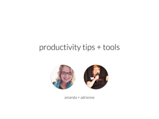 amanda + adrienne
productivity tips + tools
 