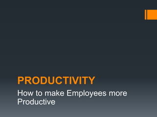 PRODUCTIVITY
How to make Employees more
Productive
 