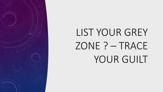LIST YOUR GREY
ZONE ? – TRACE
YOUR GUILT
 