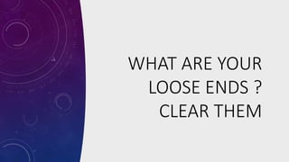 WHAT ARE YOUR
LOOSE ENDS ?
CLEAR THEM
 