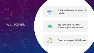 WILL POWER
Think Will-Power in terms of
Habits.
You have very less Will-
Power at your disposable.
Don’t waste your Will-Power
 