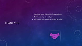THANK YOU
• Subscribe to the channel for future updates.
• Try the techniques, one by one.
• What is the first technique, you can try today.
 