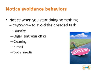 Notice avoidance behaviors 
• Notice when you start doing something 
– anything – to avoid the dreaded task 
– Laundry 
– ...