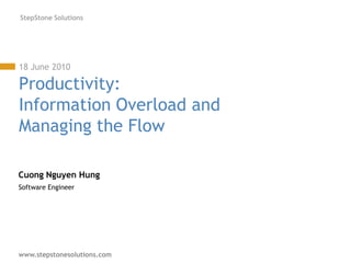 www.stepstonesolutions.com
StepStone Solutions
18 June 2010
Productivity:
Information Overload and
Managing the Flow
Cuong Nguyen Hung
Software Engineer
 