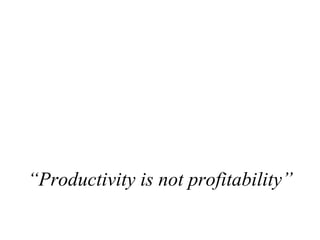 “ Productivity is not profitability” 