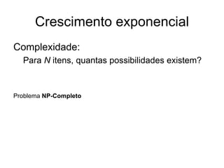 Crescimento exponencial Complexidade:  Para  N  itens, quantas possibilidades existem?  Problema  NP-Completo 