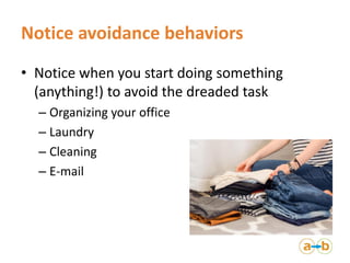 Notice avoidance behaviors
• Notice when you start doing something
(anything!) to avoid the dreaded task
– Organizing your...