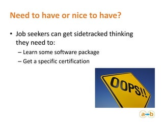 Need to have or nice to have?
• Job seekers can get sidetracked thinking
they need to:
– Learn some software package
– Get...