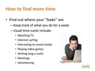 How to find more time
• Find out where your “leaks” are
– Keep track of what you do for a week
– Usual time-sucks include:...