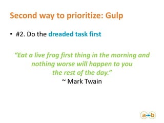 Second way to prioritize: Gulp
• #2. Do the dreaded task first
“Eat a live frog first thing in the morning and
nothing wor...