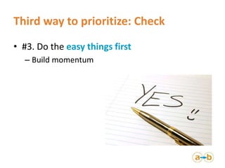 Third way to prioritize: Check
• #3. Do the easy things first
– Build momentum
 