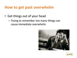 How to get past overwhelm
• Get things out of your head
– Trying to remember too many things can
cause immediate overwhelm
 