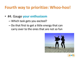 Fourth way to prioritize: Whoo-hoo!
• #4. Gauge your enthusiasm
– Which task gets you excited?
– Do that first to get a li...
