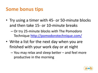 Some bonus tips
• Try using a timer with 45- or 50-minute blocks
and then take 15- or 10-minute breaks
– Or try 25-minute ...