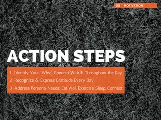 05 | MOTIVATION 
ACTION STEPS 
1 Identify Your "Why," Connect With It Throughout the Day 
2 Recognize & Express Gratitude ...