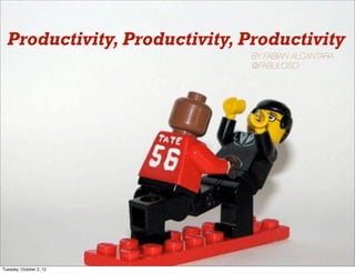 Productivity, Productivity, Productivity
                              BY FABIAN ALCANTARA
                              @FABULOSO




Tuesday, October 2, 12
 