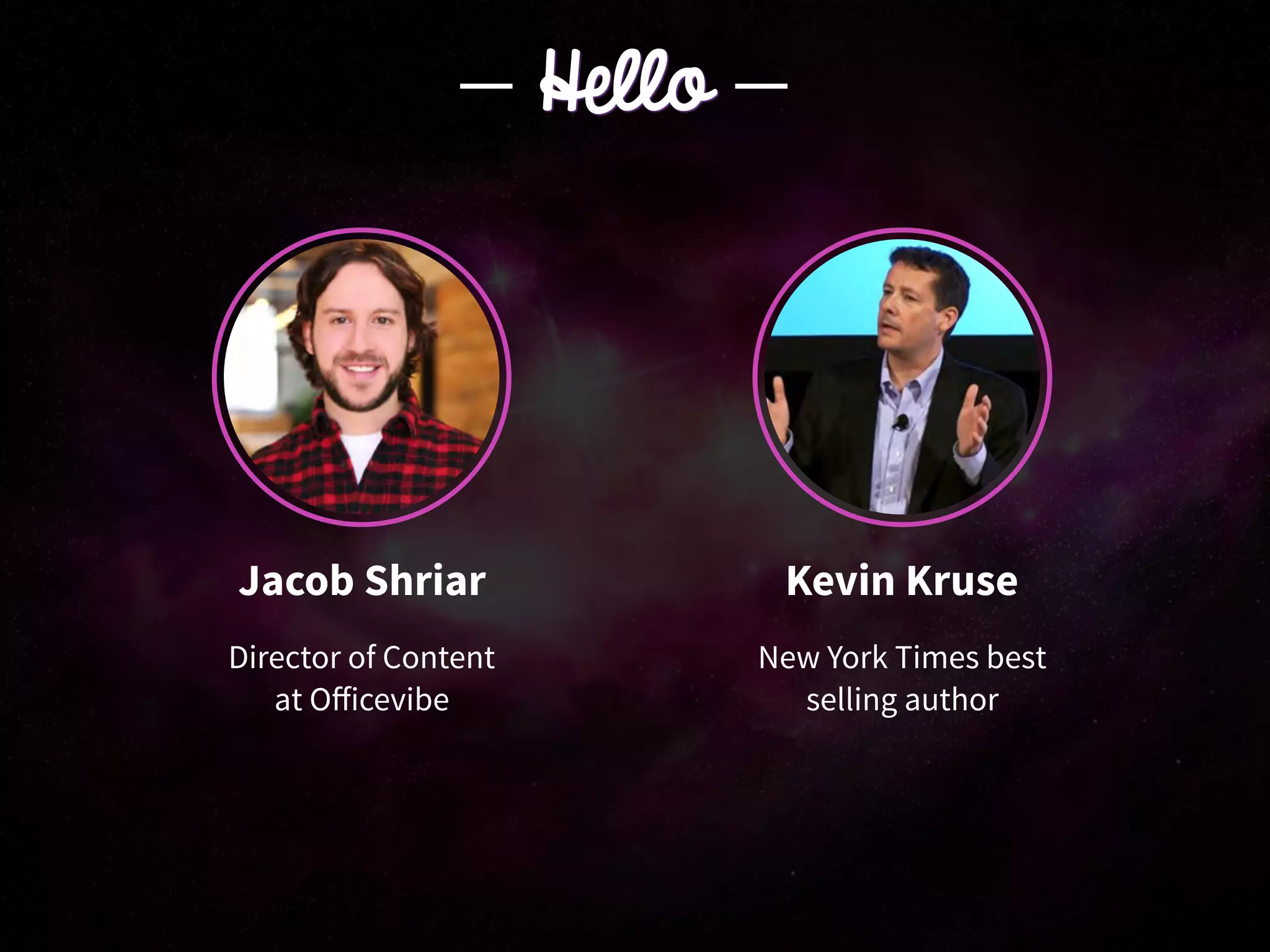 Jacob Shriar
Director of Content
at Oﬀicevibe
Kevin Kruse
New York Times best
selling author
Hello
 
