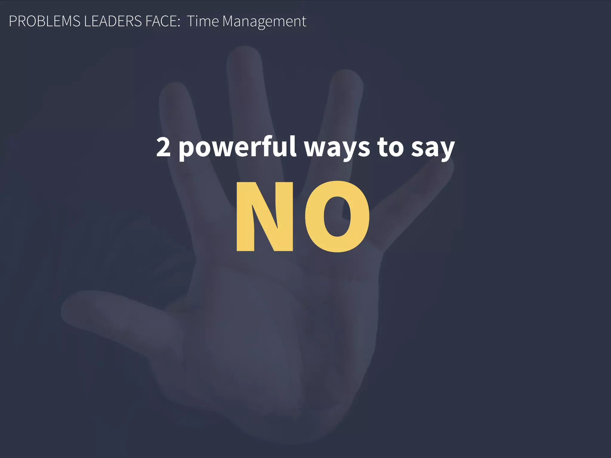 PROBLEMS LEADERS FACE: Time Management
2 powerful ways to say
NO
 