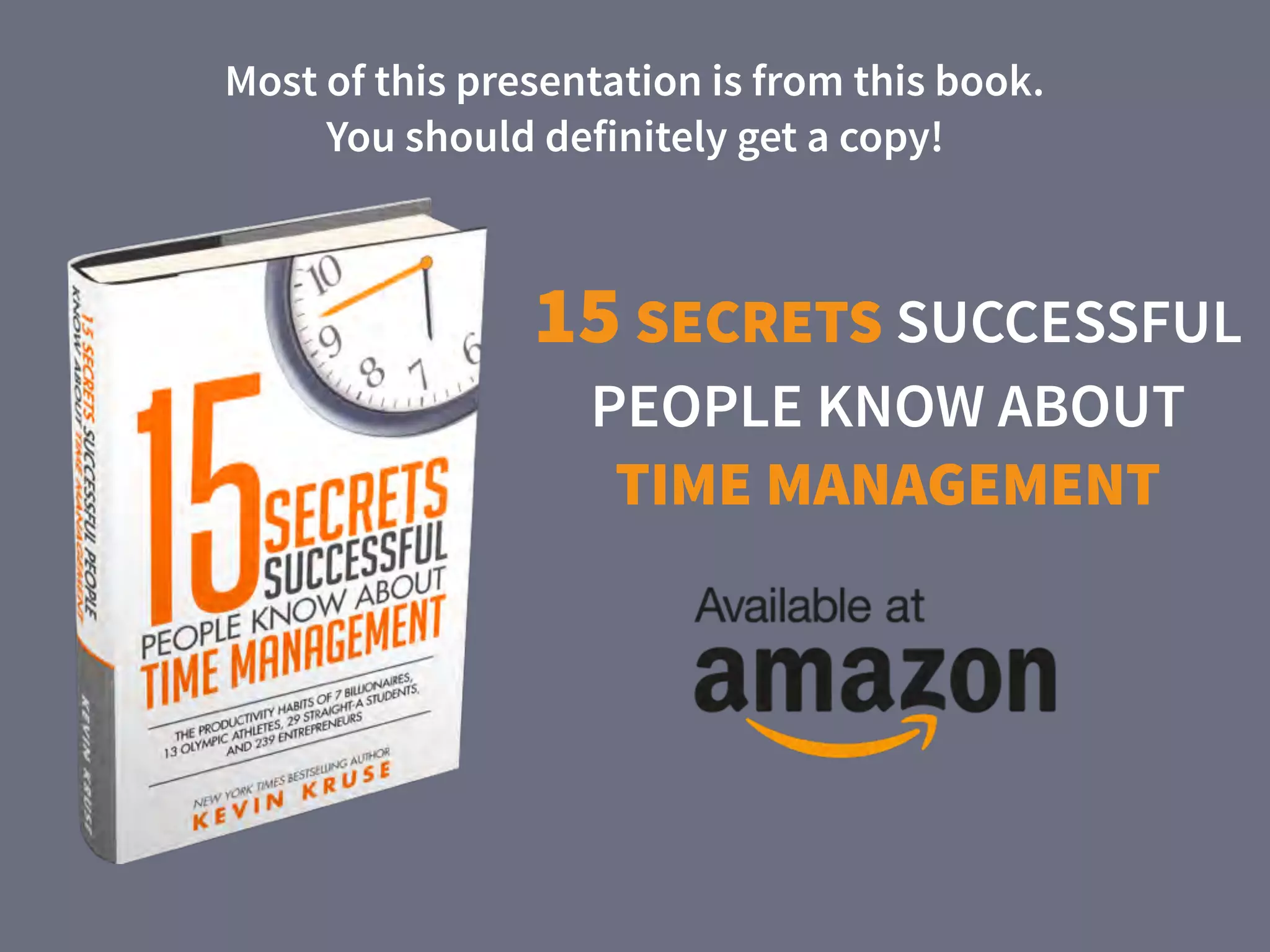 15 SECRETS SUCCESSFUL
PEOPLE KNOW ABOUT
TIME MANAGEMENT
Most of this presentation is from this book.  
You should definitely get a copy!
 