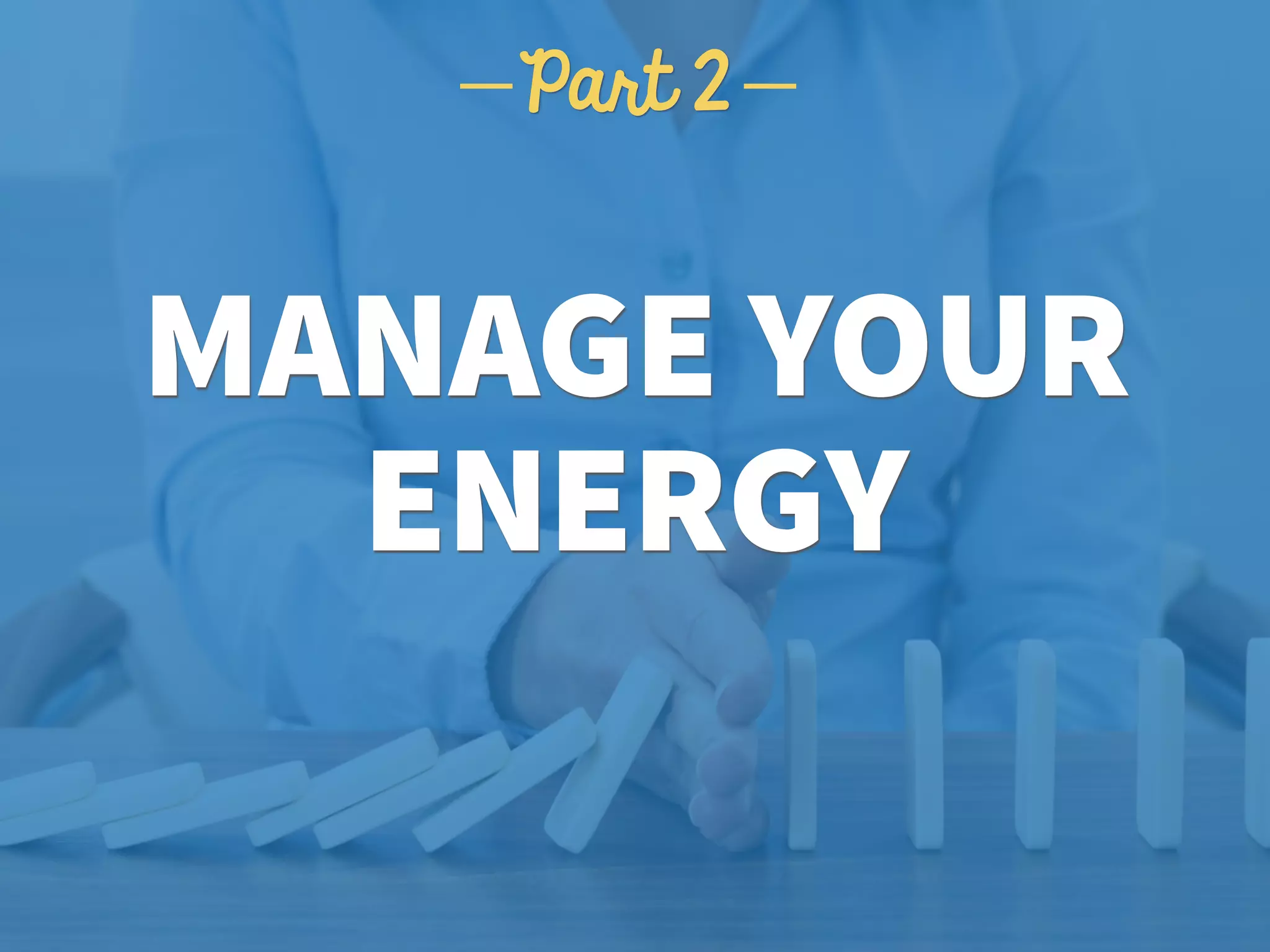 MANAGE YOUR
ENERGY
Part 2
 