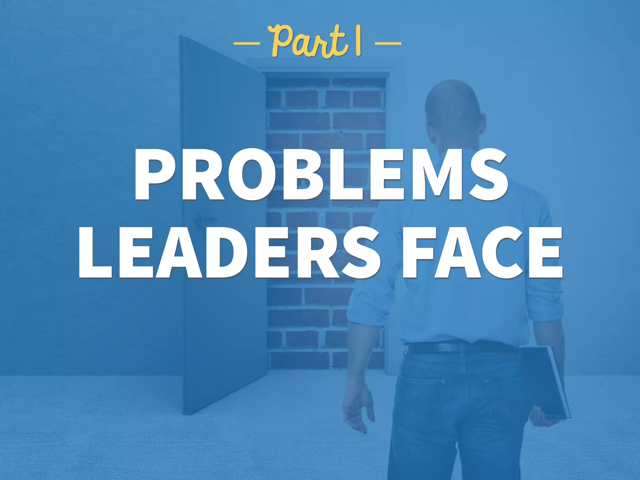 PROBLEMS 
LEADERS FACE
Part 1
 