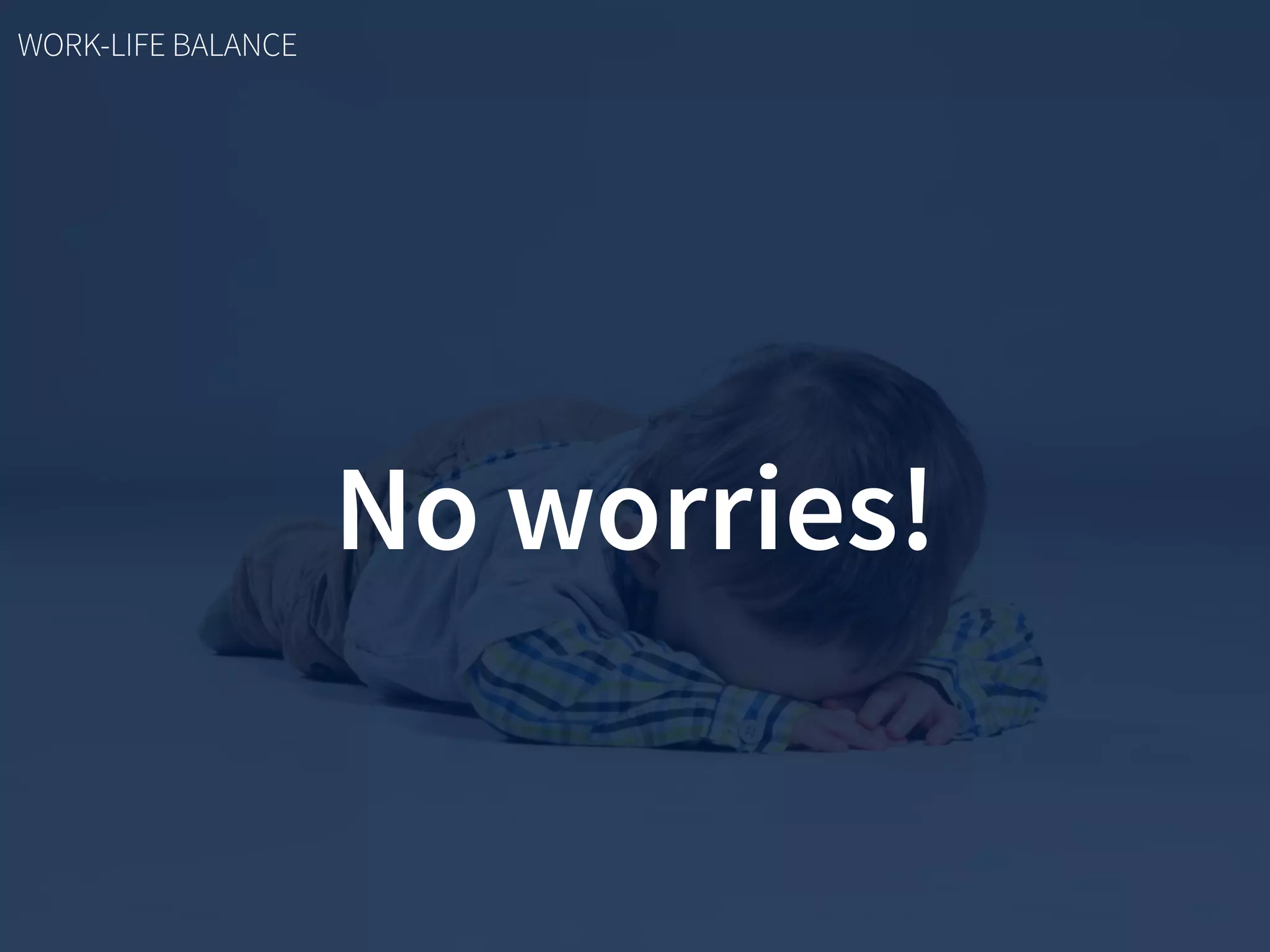 No worries!
WORK-LIFE BALANCE
 