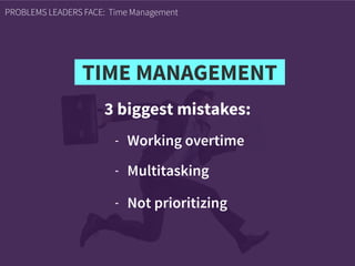 3 biggest mistakes:
PROBLEMS LEADERS FACE: Time Management
- Working overtime
- Multitasking
- Not prioritizing
TIME MANAGEMENT
 