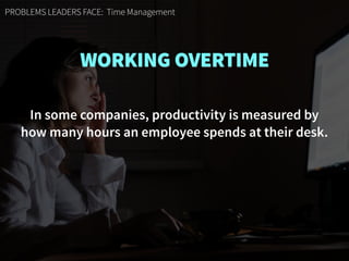 PROBLEMS LEADERS FACE: Time Management
WORKING OVERTIME
In some companies, productivity is measured by  
how many hours an employee spends at their desk.
 