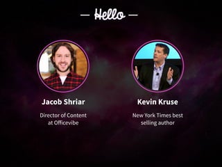 Jacob Shriar
Director of Content
at Oﬀicevibe
Kevin Kruse
New York Times best
selling author
Hello
 