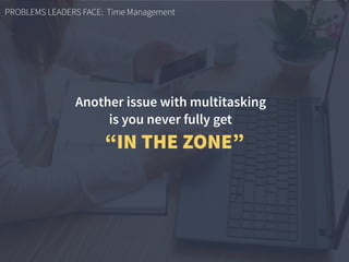 PROBLEMS LEADERS FACE: Time Management
Another issue with multitasking  
is you never fully get
“IN THE ZONE”
 
