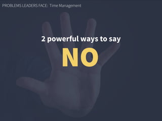 PROBLEMS LEADERS FACE: Time Management
2 powerful ways to say
NO
 