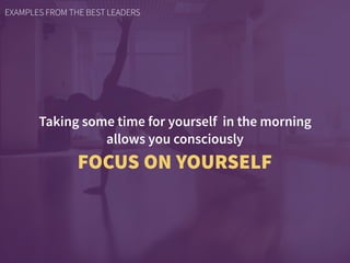 Taking some time for yourself in the morning
allows you consciously
FOCUS ON YOURSELF
EXAMPLES FROM THE BEST LEADERS
 
